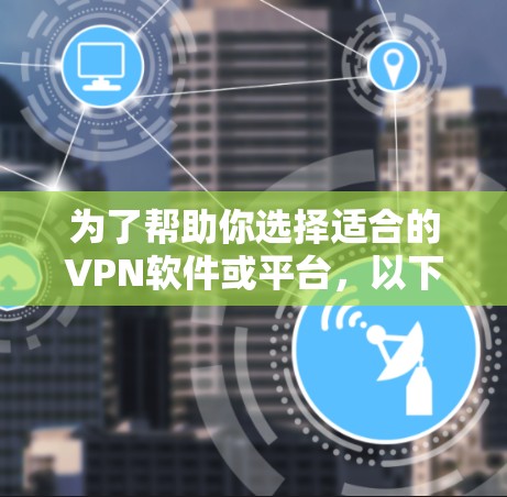 为了帮助你选择适合的VPN软件或平台，以下是详细的分析和推荐