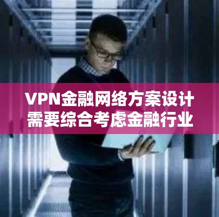 VPN金融网络方案设计需要综合考虑金融行业的安全性和合规性要求。以下是一个常见的VPN金融网络方案的框架和关键点