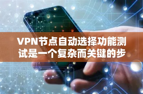 VPN节点自动选择功能测试是一个复杂而关键的步骤，旨在确保VPN网络能够高效、安全地管理多个设备。以下是一步步的解决方案