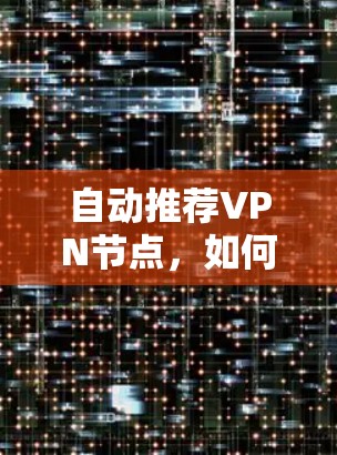 自动推荐VPN节点，如何提升网络连接的效率与安全性