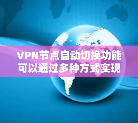 VPN节点自动切换功能可以通过多种方式实现，以下是几种常见的实现方式