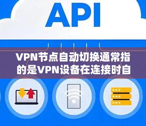 VPN节点自动切换通常指的是VPN设备在连接时自动切换到适合的速率或服务器。这可能与VPN的加密算法、设备配置以及服务器的运行状态有关。以下是逐步的解释和解决方案