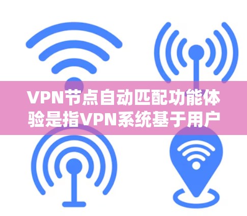 VPN节点自动匹配功能体验是指VPN系统基于用户的需求，如IP地址、用户名密码、设备类型等自动匹配到合适的VPN节点。这种功能通常通过一定的协议或算法实现，用户无需手动配置，即可轻松连接到所需节点