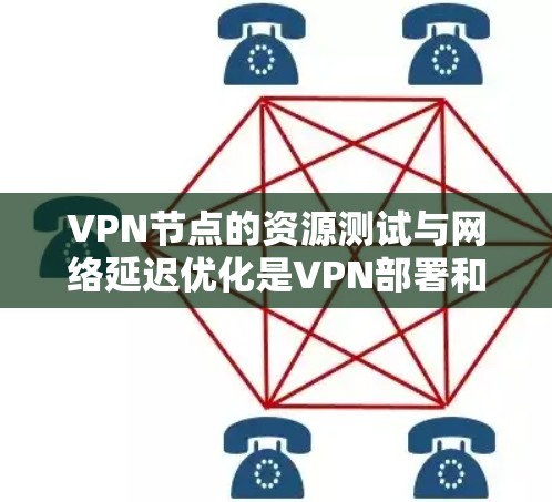 VPN节点的资源测试与网络延迟优化是VPN部署和管理的重要环节，涉及网络架构、流量控制、路由优化等多个方面。以下是对VPN节点资源测试与网络延迟优化的分析和总结