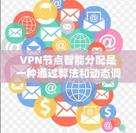 VPN节点智能分配是一种通过算法和动态调整机制，优化网络资源分配以提高系统效率和安全性的方法。以下是关于智能分配VPN节点的详细解答