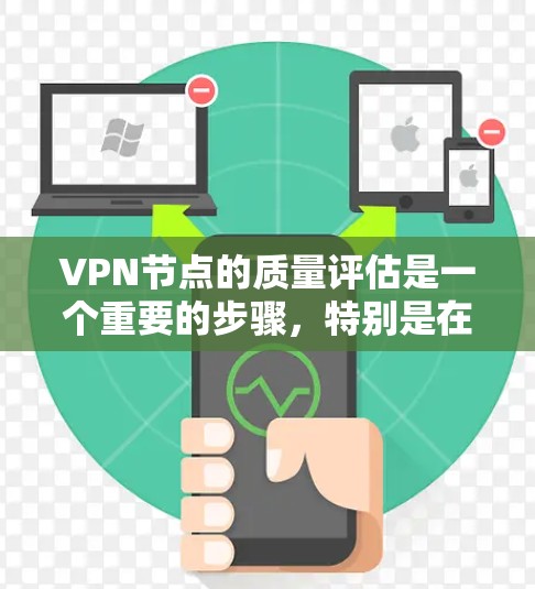 VPN节点的质量评估是一个重要的步骤，特别是在选择VPN服务或配置VPN时，确保网络的安全性和可靠性至关重要。以下是对VPN节点质量评估的详细步骤