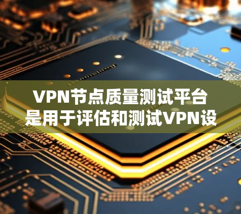 VPN节点质量测试平台是用于评估和测试VPN设备性能的工具。以下是一些常用的VPN质量测试平台推荐