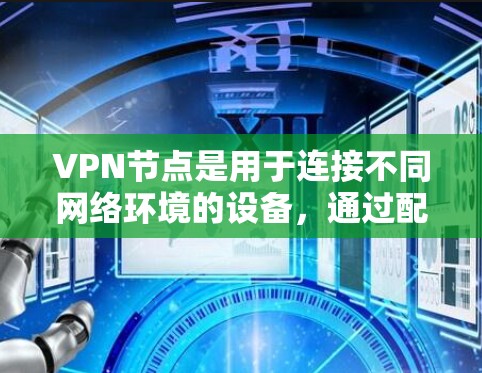 VPN节点是用于连接不同网络环境的设备，通过配置可以实现VPN的连接和访问。以下是使用VPN节点的详细步骤