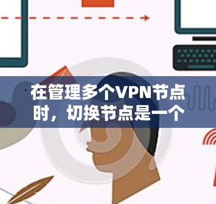 在管理多个VPN节点时，切换节点是一个常见的需求。以下是一步步的指南，帮助你顺利切换到另一个VPN节点