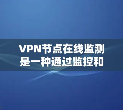 VPN节点在线监测是一种通过监控和管理VPN网络设备以确保其安全运行的措施。以下是一些关键点和步骤，帮助您进行VPN节点的在线监测