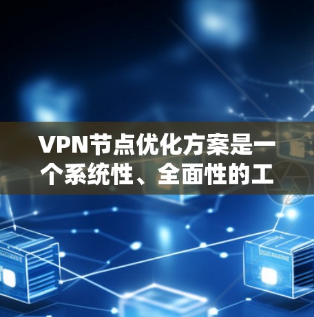 VPN节点优化方案是一个系统性、全面性的工程，需要从多个层面进行优化，以确保网络性能、安全性以及用户体验。以下是一个详细而具体的优化方案