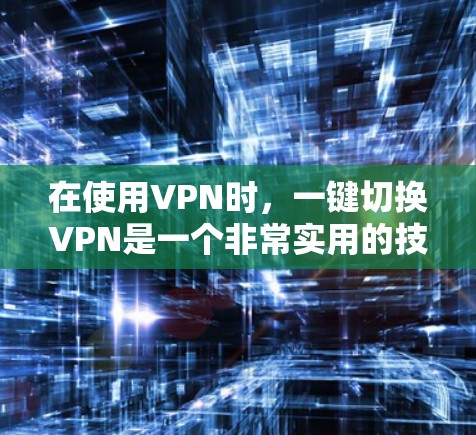 在使用VPN时，一键切换VPN是一个非常实用的技术，能够帮助用户在不同时间段或场景下保持在线，避免被VPN攻击。以下是逐步的解决方案