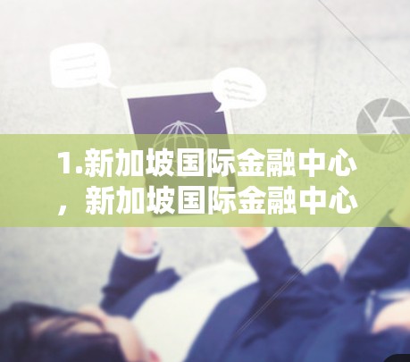 1.新加坡国际金融中心，新加坡国际金融中心是新加坡的重要金融中心，也是许多国际机构和企业的主要办公地点。这里拥有先进的网络基础设施，适合提供VPN服务