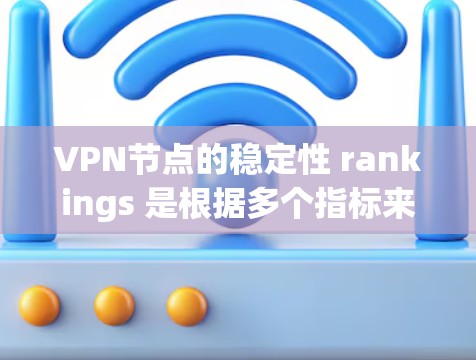 VPN节点的稳定性 rankings 是根据多个指标来衡量的，这些指标可能包括响应时间、数据传输速度、安全性和可靠性等。以下是一些常见的VPN节点稳定性排行的指标和排名方式