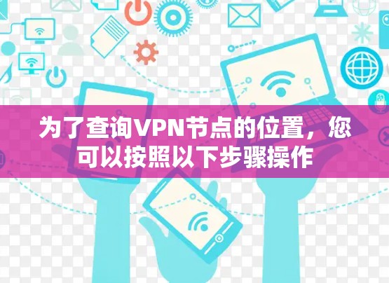 为了查询VPN节点的位置，您可以按照以下步骤操作