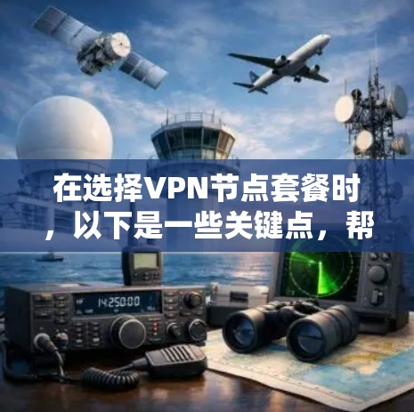 在选择VPN节点套餐时，以下是一些关键点，帮助您做出明智的决策