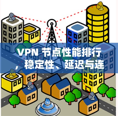 VPN 节点性能排行，稳定性、延迟与连接速度的平衡