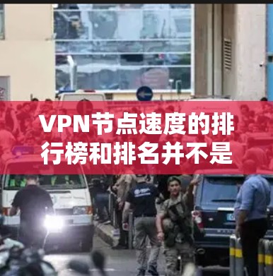 VPN节点速度的排行榜和排名并不是固定的，因为VPN服务的节点速度和稳定性会因多种因素而变化，包括但不限于