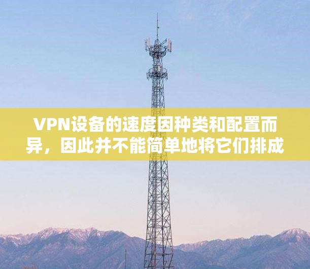VPN设备的速度因种类和配置而异，因此并不能简单地将它们排成一个固定的226年节点速度排行。然而，以下是一些常见的VPN设备及其在22年的平均速率（以每秒计算）