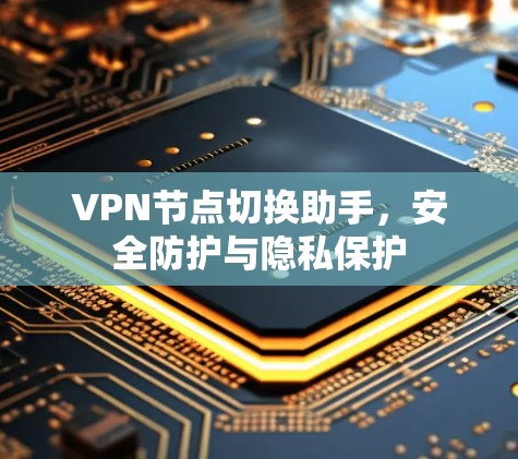 VPN节点切换助手，安全防护与隐私保护