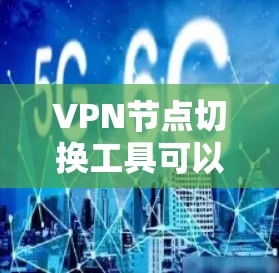 VPN节点切换工具可以帮助用户从一个端点切换到另一个端点，尤其是在端点不稳定或需要频繁切换的情况下。以下是一些推荐的VPN节点切换工具，涵盖端点管理、配置和监控功能