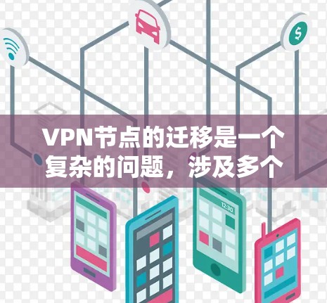 VPN节点的迁移是一个复杂的问题，涉及多个关键因素，包括安全、稳定性、设备兼容性、可用性以及合规性。以下是一些关键步骤和建议，帮助您在迁移过程中更好地应对这些挑战