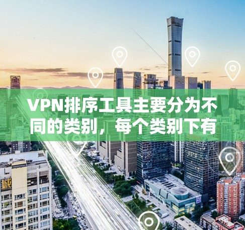 VPN排序工具主要分为不同的类别，每个类别下有不同的工具。以下是这些工具的分类及其特点