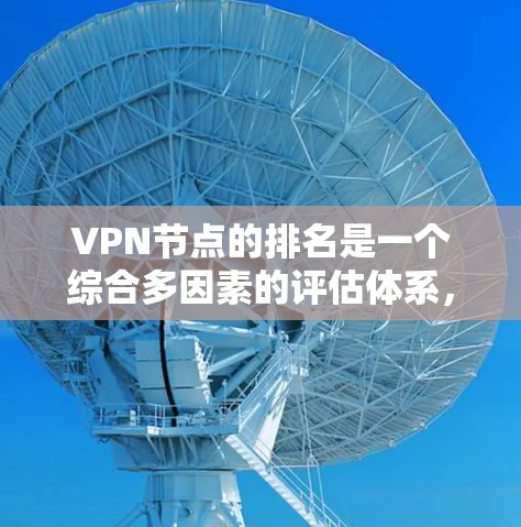 VPN节点的排名是一个综合多因素的评估体系，旨在为用户提供更优的选择。以下是一些主要因素，帮助您确定VPN节点的最佳排名