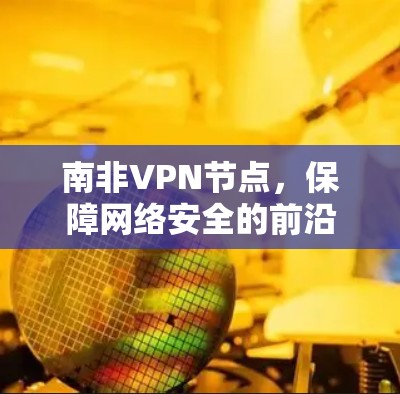 南非VPN节点，保障网络安全的前沿技术