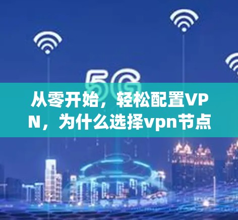 从零开始，轻松配置VPN，为什么选择vpn节点免费？