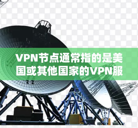 VPN节点通常指的是美国或其他国家的VPN服务器，这些服务器可以帮助用户远程访问公司、组织或个人的网络资源。美国的VPN服务器数量多，覆盖范围广，包括以下几处主要的VPN节点
