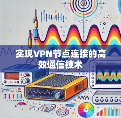 实现VPN节点连接的高效通信技术