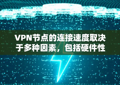 VPN节点的连接速度取决于多种因素，包括硬件性能、网络带宽、防火墙设置、加密方式以及VPN协议（如VPN、VPN-S、VPN-T等）的配置。以下是一些综合考虑因素的VPN节点连接速度排行