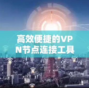 高效便捷的VPN节点连接工具