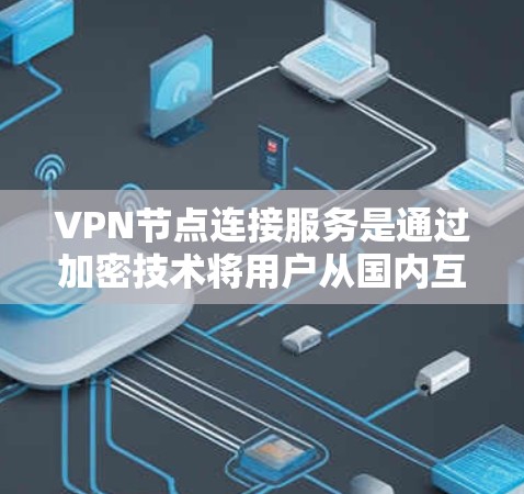 VPN节点连接服务是通过加密技术将用户从国内互联网转移到目标地区的互联网服务。以下是对该服务的详细总结