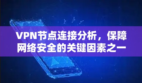 VPN节点连接分析，保障网络安全的关键因素之一