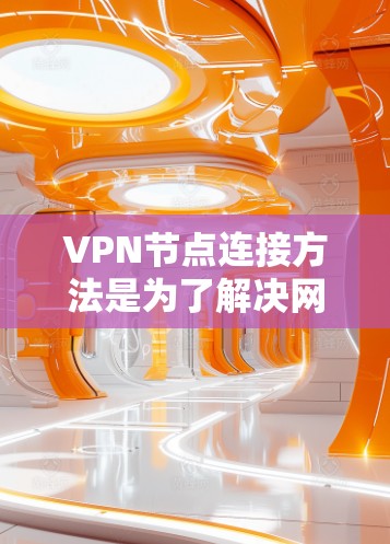 VPN节点连接方法是为了解决网络安全问题而创建的虚拟网络，允许用户在不直接访问互联网的情况下，访问互联网上的网站和服务，同时保持内部网络的私密性。以下是对VPN节点连接方法的详细分析和解决方案