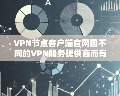 VPN节点客户端官网因不同的VPN服务提供商而有所变化，以下是一些常见的VPN节点客户端官网和访问方法