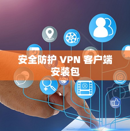 安全防护 VPN 客户端安装包