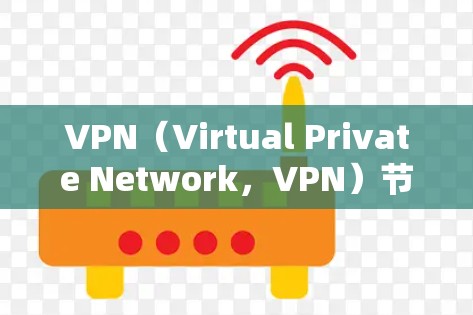 VPN（Virtual Private Network，VPN）节点是用于加密通信、VPN连接和数据保护的网络设备。以下是几个常见的VPN节点推荐，供您参考
