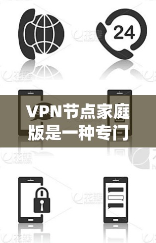 VPN节点家庭版是一种专门针对家庭用户设计的VPN系统，旨在提供基本的安全防护和用户体验。以下是对该产品和服务的详细总结