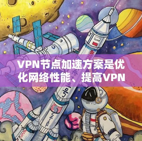 VPN节点加速方案是优化网络性能、提高VPN连接速度和稳定性的重要技术。以下是详细的VPN加速方案，涵盖测试工具、方法和指标，帮助用户全面评估VPN节点性能