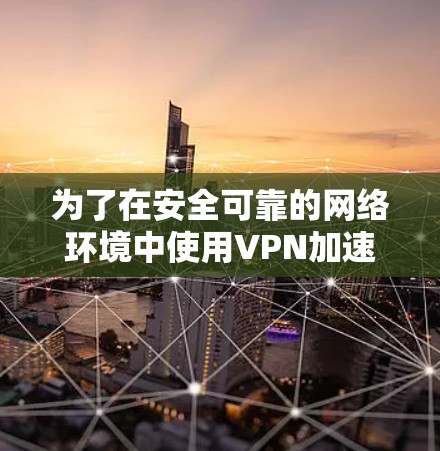 为了在安全可靠的网络环境中使用VPN加速版，以下是具体步骤