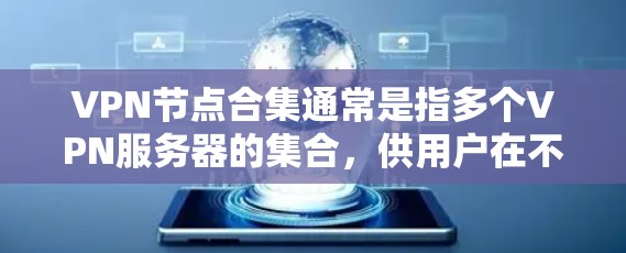 VPN节点合集通常是指多个VPN服务器的集合，供用户在不同地区使用VPN服务。以下是一些常见的VPN服务器类型和资源，供您参考