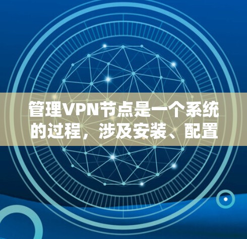 管理VPN节点是一个系统的过程，涉及安装、配置和使用多个步骤。以下是一个详细且结构化的指南，帮助您更好地管理VPN节点