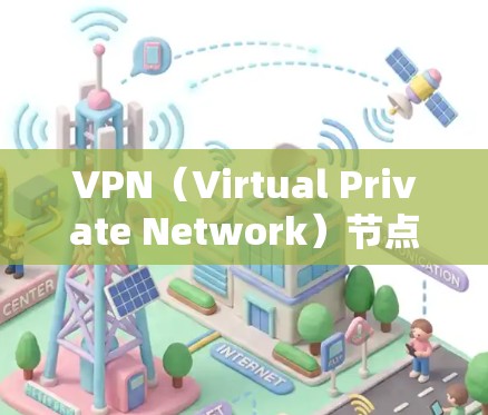 VPN（Virtual Private Network）节点管理技巧是非常重要的，尤其是在网络配置和安全方面。以下是分步骤的管理技巧