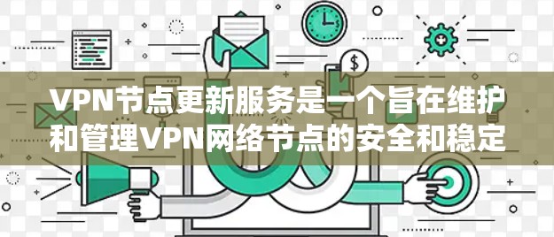 VPN节点更新服务是一个旨在维护和管理VPN网络节点的安全和稳定性的系统。以下是详细介绍
