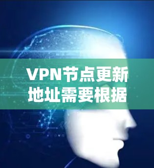 VPN节点更新地址需要根据具体的VPN服务（如Wi-Fi、VPN服务器等）来获取。以下是通用的步骤，帮助您更新VPN节点