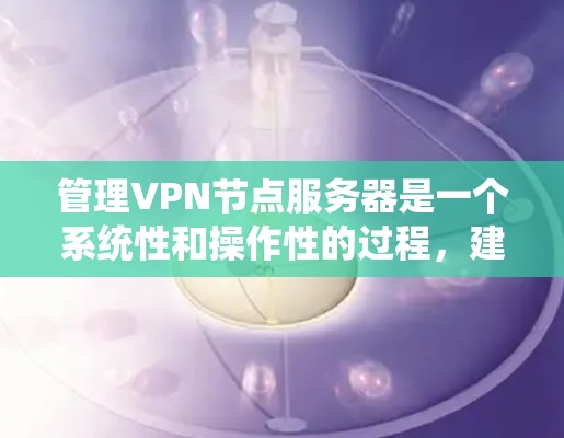 管理VPN节点服务器是一个系统性和操作性的过程，建议按照以下步骤进行