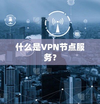 什么是VPN节点服务？